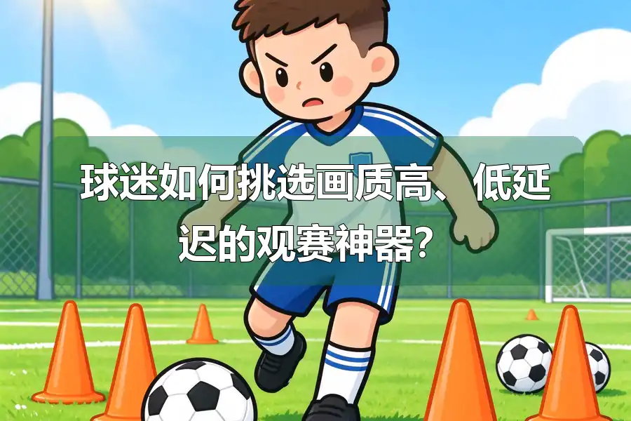 球迷如何挑选画质高、低延迟的观赛神器？